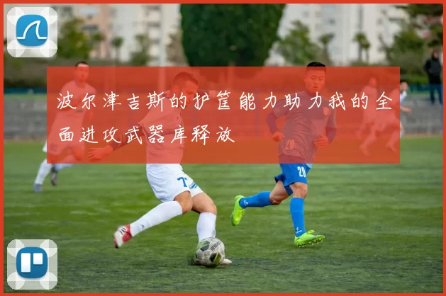 波尔津吉斯的护筐能力助力我的全面进攻武器库释放